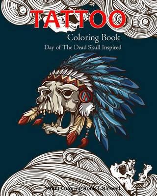 Tattoo Coloring Book: Day of the Dead Skull Inspired: Dia de Los Muertos Skull, Sugar Skulls Design, Coloring Books for Grown Ups Inspired (Tattoo Day of the Dead Skull Volume 1)