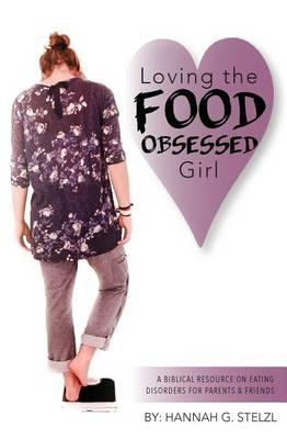 Loving the Food Obsessed Girl: A Biblical Resource on Eating Disorders for Parents & Friends