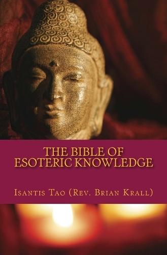 The Bible of Esoteric Knowledge: A Concise Testament on the Secret Science of The Universe, the World, Existence, Spirituality, Shamanism, Magick, Personal Development, Success and Sexuality to Make You The Master of Your Reality