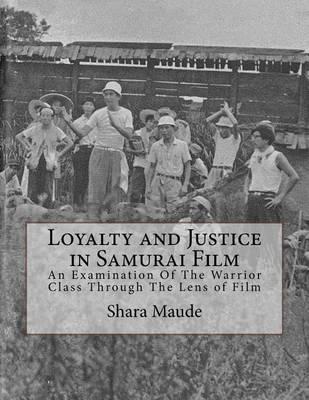 Loyalty and Justice in Samurai Film: An Examination of the Warrior Class Through the Lens of Film