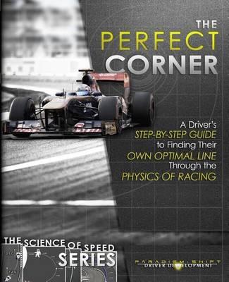 The Perfect Corner: A Driver's Step-By-Step Guide to Finding Their Own Optimal Line Through the Physics of Racing