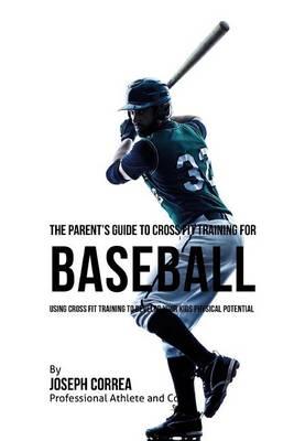 The Parent's Guide to Cross Fit Training for Baseball: Using Cross Fit Training to Develop Your Kids Physical Potential