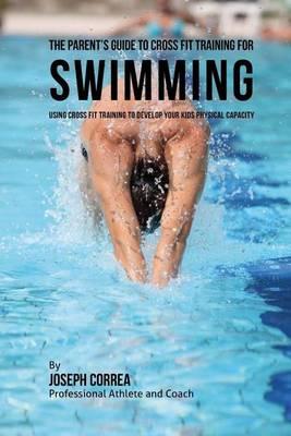 The Parent's Guide to Cross Fit Training for Swimming: Using Cross Fit Training to Develop Your Kids Physical Capacity