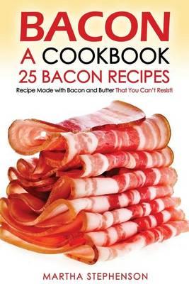 Bacon, a Cookbook - 25 Bacon Recipes: Recipe Made with Bacon and Butter That You Can't Resist!