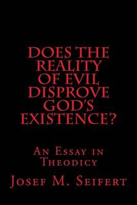 Does the Reality of Evil Disprove God's Existence?: An Essay in Theodicy