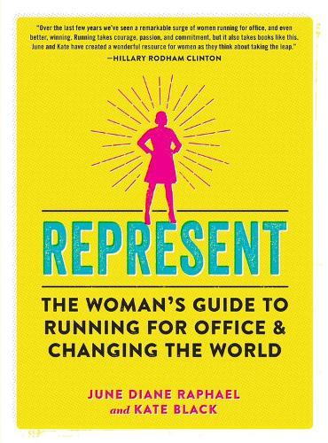 Represent: The Woman’s Guide to Running for Office and Changing the World