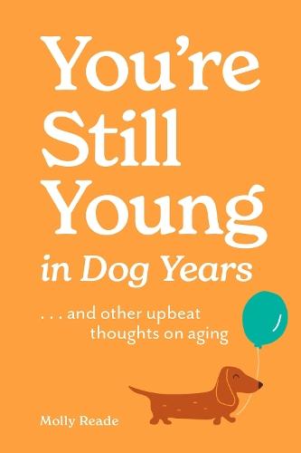 You're Still Young in Dog Years: . . . and Other Upbeat Thoughts on Aging