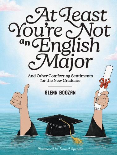 At Least You're Not an English Major: And Other Comforting Sentiments for the New Graduate