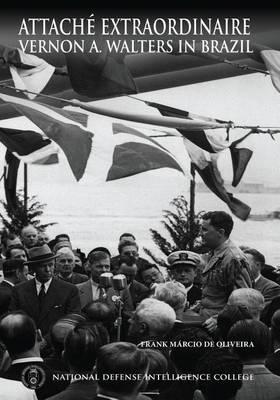 Attache Extraordinaire: Vernon A. Walters in Brazil