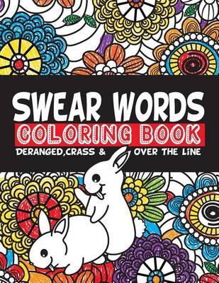 Swear Words Coloring Book Deranged, Crass & Over The Line: Hilarious Jokes with Curse Words to Color In For Adults