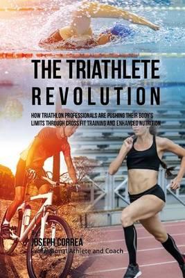 The Triathlete Revolution: How Triathlon Professionals Are Pushing Their Body's Limits Through Cross Fit Training and Enhanced Nutrition