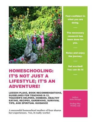 Homeschooling: It's Not Just A Lifestyle; It's An Adventure!: Lesson Plans, Book Recommendations, Guidelines For Teaching K-12, Teacher's Helpers, Hobbies, Healthy Eating, Recipes, Gardening, Survival Tips, And Spiritual Guidance