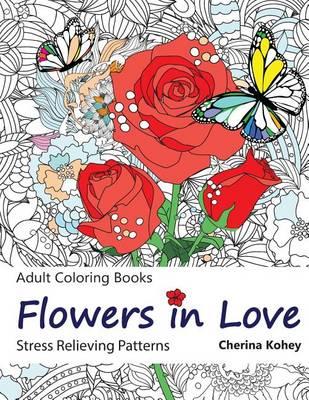 Adult Coloring Book: Flowers in Love: Stress Relieving Patterns