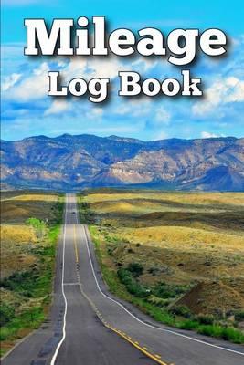 Mileage Log Book: Easily Keep Track of Your Vehicle Mileage for Valuable Business and Tax Savings