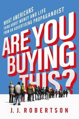Are You Buying This?: What Americans Think about Money and Life from an Advertising Propagandist