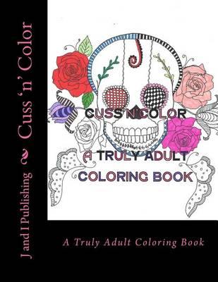 Cuss 'n' Color: A Truly Adult Coloring Book
