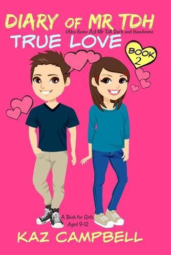 Diary of Mr TDH - AKA Mr Tall Dark and Handsome: Book 2 - TRUE LOVE - A Book for Girls aged 9 - 12