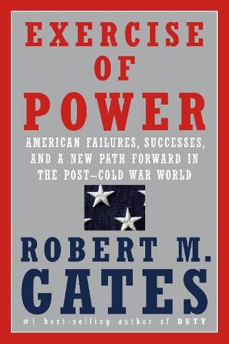 Exercise of Power: American Failures, Successes, and a New Path Forward in the Post-Cold War World