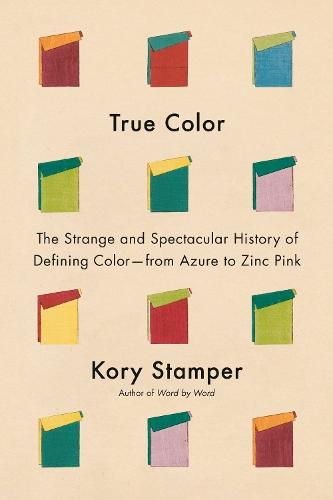 True Color: The Strange and Spectacular Quest to Define Color--from Azure to Zinc Pink