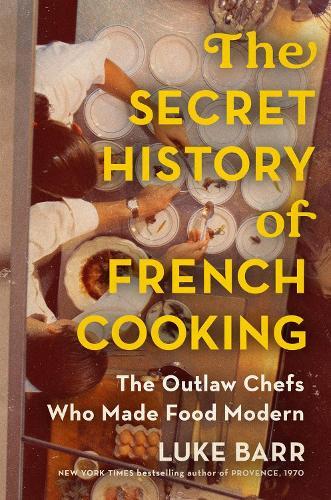 The Secret History of French Cooking: The Outlaw Chefs Who Made Food Modern