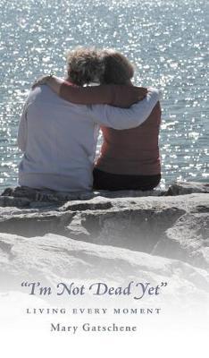I'm Not Dead Yet: Living Every Moment