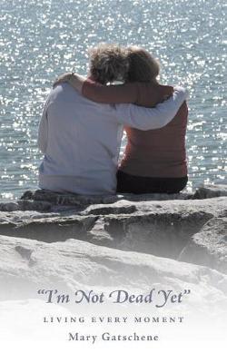 i'm Not Dead Yet: Living Every Moment