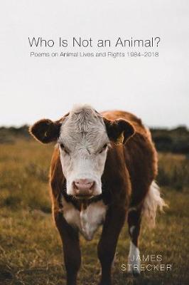 Who Is Not an Animal?: Poems on Animal Lives and Rights 1984 - 2018