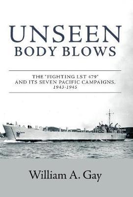 Unseen Body Blows: The ""Fighting LST 479"" and its Seven Pacific Campaigns, 1943-1945