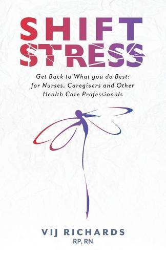 SHIFT Stress: Get Back to What you do Best: for Nurses, Caregivers and other Health Care Professionals