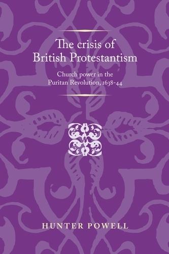 The Crisis of British Protestantism: Church Power in the Puritan Revolution, 1638–44