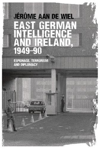 East German Intelligence and Ireland, 1949–90: Espionage, Terrorism and Diplomacy