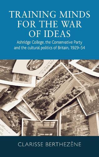 Training Minds for the War of Ideas: Ashridge College, the Conservative Party and the Cultural Politics of Britain, 1929–54