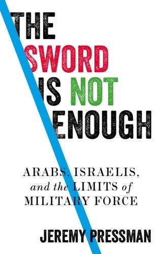 The Sword is Not Enough: Arabs, Israelis, and the Limits of Military Force