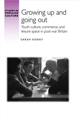 Growing Up and Going out: Youth Culture, Commerce, and Leisure Space in Post-War Britain