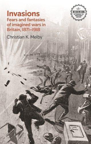 Invasions: Fears and Fantasies of Imagined Wars in Britain, 1871-1918