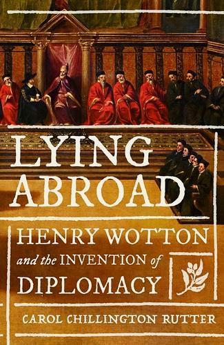 Lying Abroad: Henry Wotton and the Invention of Diplomacy