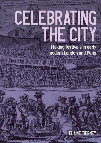 Celebrating the city: Making festivals in early modern London and Paris