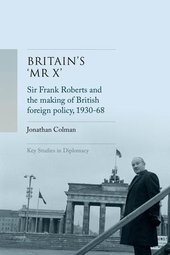 Britain’S 'Mr X’: Sir Frank Roberts and the Making of British Foreign Policy, 1930–68