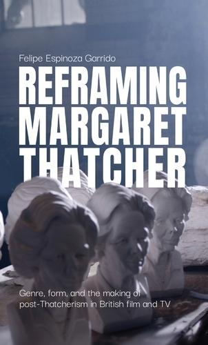 Reframing Margaret Thatcher: Genre, Form, and the Making of Post-Thatcherism in British Film and Tv