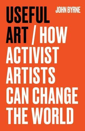 Useful Art: How Activist Artists Can Change the World