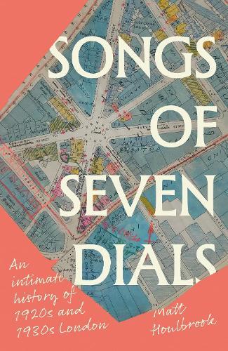 Songs of Seven Dials: An intimate history of 1920s and 1930s London