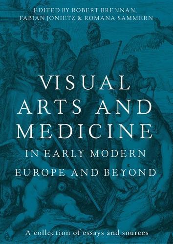 Visual Arts and Medicine in Early Modern Europe and Beyond: A Collection of Essays and Sources