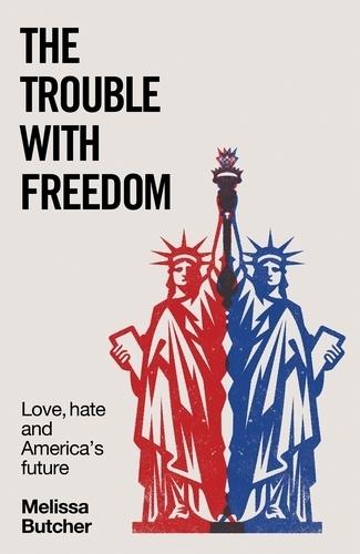 The Trouble with Freedom: Love, Hate and America's Future