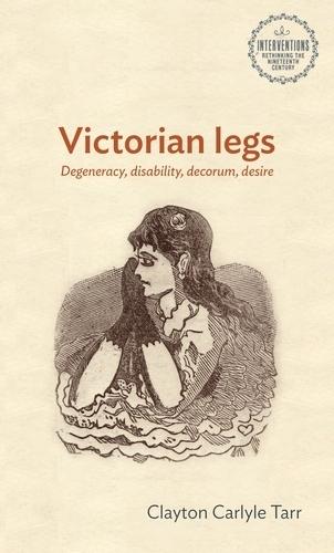 Victorian Legs: Degeneracy, Disability, Decorum, Desire