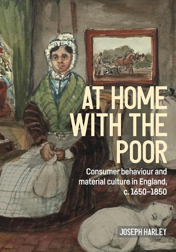 At Home with the Poor: Consumer Behaviour and Material Culture in England, C.1650-1850