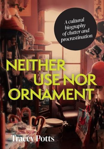 Neither Use nor Ornament: A Cultural Biography of Clutter and Procrastination