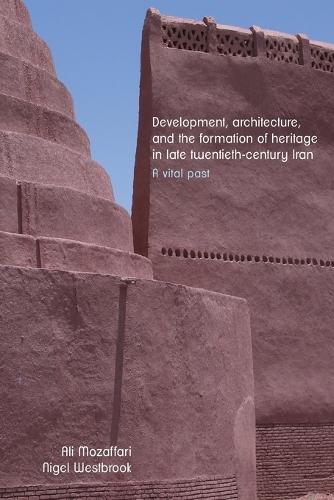 Development, Architecture, and the Formation of Heritage in Late Twentieth-Century Iran: A Vital Past