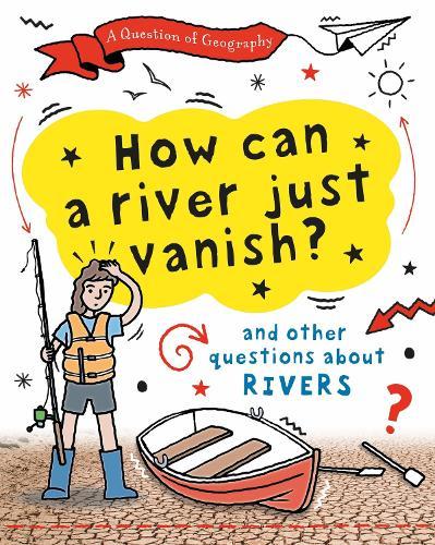A Question of Geography: How Can a River Just Vanish?: and other questions about rivers