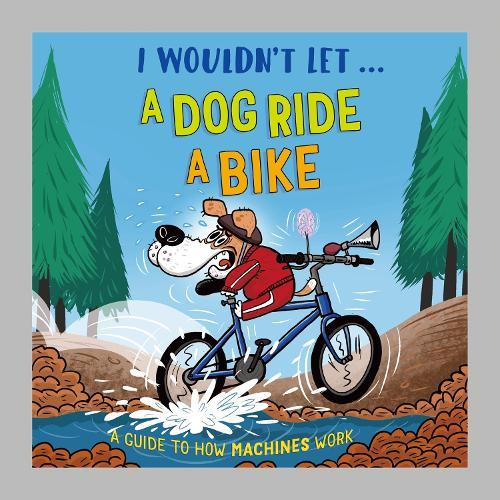 I Wouldn't Let a Dog  Ride a Bike: A guide to how machines work