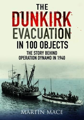 The Dunkirk Evacuation in 100 Objects: The Story Behind Operation Dynamo in 1940